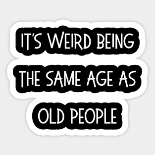 It's Weird Being The Same Age As Old People Sticker